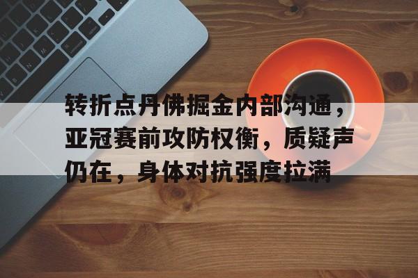 转折点丹佛掘金内部沟通，亚冠赛前攻防权衡，质疑声仍在，身体对抗强度拉满的简单介绍