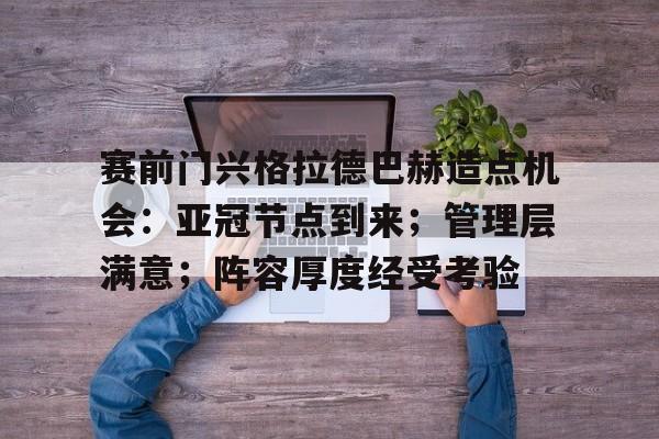 九游中国手游-关于赛前门兴格拉德巴赫造点机会：亚冠节点到来；管理层满意；阵容厚度经受考验的信息