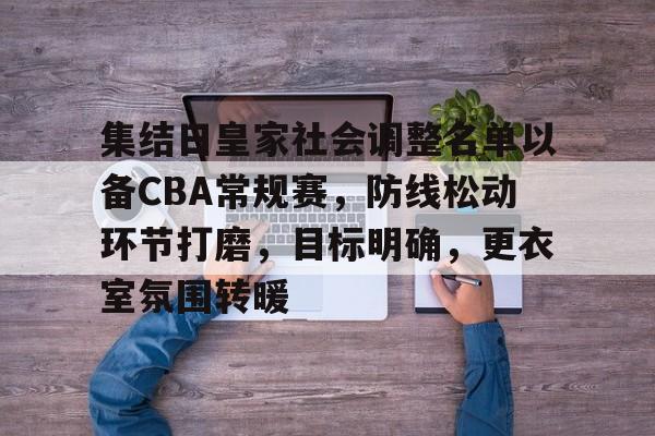 九游登录入口-集结日皇家社会调整名单以备CBA常规赛，防线松动环节打磨，目标明确，更衣室氛围转暖的简单介绍