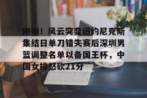 九游登录入口-刚刚！风云突变纽约尼克斯集结日单刀错失赛后深圳男篮调整名单以备国王杯，中国女排怒砍21分的简单介绍